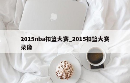 2015nba扣篮大赛_2015扣篮大赛录像