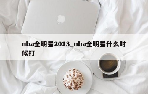 nba全明星2013_nba全明星什么时候打