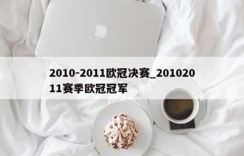 2010-2011欧冠决赛_20102011赛季欧冠冠军