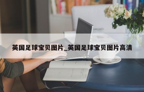 英国足球宝贝图片_英国足球宝贝图片高清