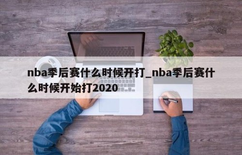 nba季后赛什么时候开打_nba季后赛什么时候开始打2020