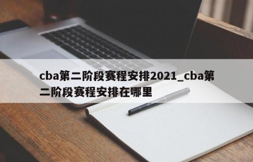 cba第二阶段赛程安排2021_cba第二阶段赛程安排在哪里