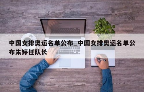 中国女排奥运名单公布_中国女排奥运名单公布朱婷任队长