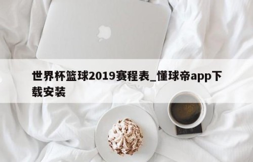 世界杯篮球2019赛程表_懂球帝app下载安装