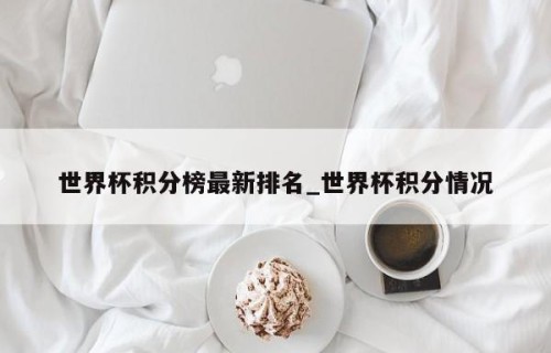 世界杯积分榜最新排名_世界杯积分情况