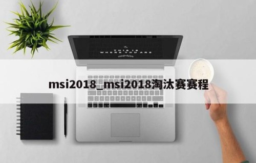 msi2018_msi2018淘汰赛赛程