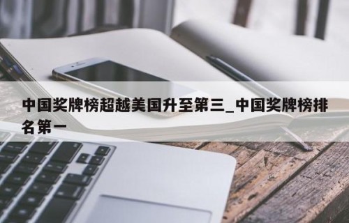 中国奖牌榜超越美国升至第三_中国奖牌榜排名第一