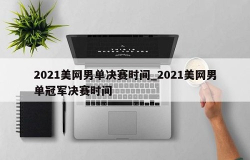 2021美网男单决赛时间_2021美网男单冠军决赛时间