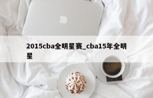 2015cba全明星赛_cba15年全明星