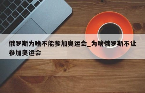俄罗斯为啥不能参加奥运会_为啥俄罗斯不让参加奥运会