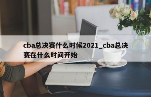 cba总决赛什么时候2021_cba总决赛在什么时间开始