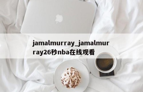 jamalmurray_jamalmurray26秒nba在线观看