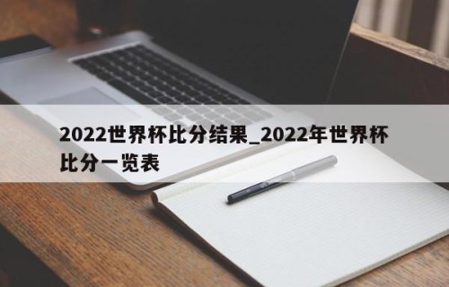 2022世界杯比分结果_2022年世界杯比分一览表