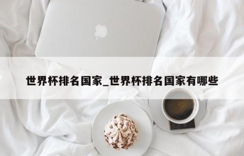 世界杯排名国家_世界杯排名国家有哪些