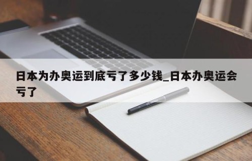 日本为办奥运到底亏了多少钱_日本办奥运会亏了