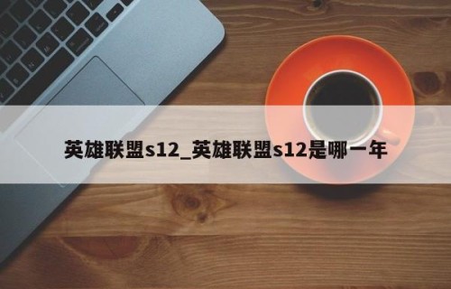英雄联盟s12_英雄联盟s12是哪一年