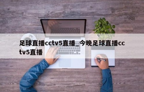 足球直播cctv5直播_今晚足球直播cctv5直播