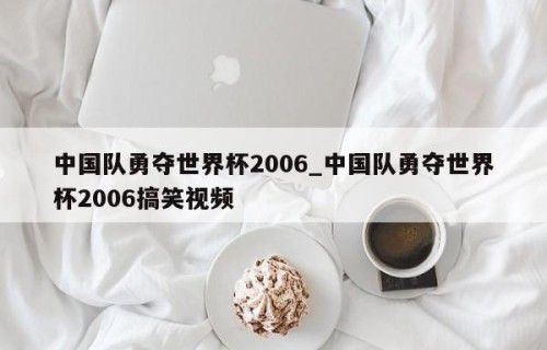 中国队勇夺世界杯2006_中国队勇夺世界杯2006搞笑视频