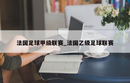 法国足球甲级联赛_法国乙级足球联赛