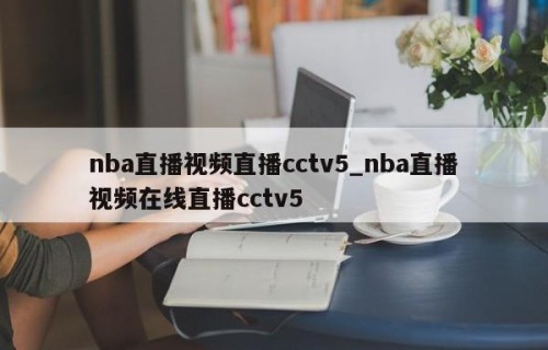 nba直播视频直播cctv5_nba直播视频在线直播cctv5