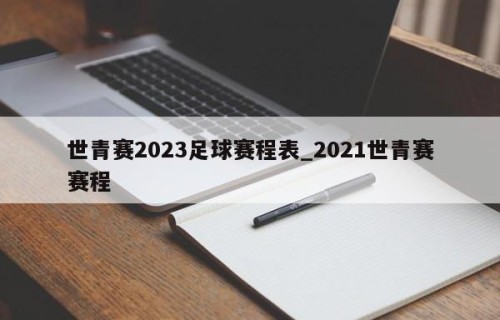 世青赛2023足球赛程表_2021世青赛赛程