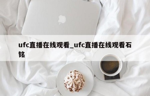 ufc直播在线观看_ufc直播在线观看石铭