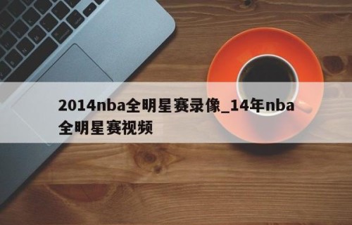 2014nba全明星赛录像_14年nba全明星赛视频
