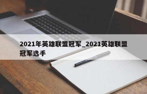 2021年英雄联盟冠军_2021英雄联盟冠军选手
