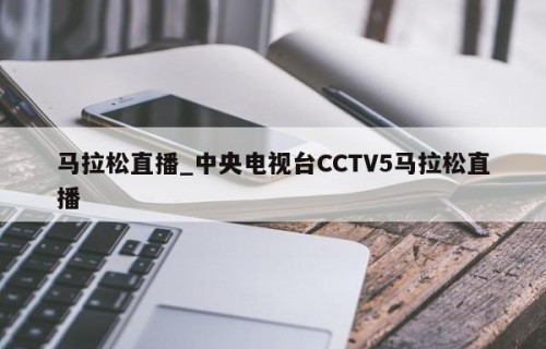 马拉松直播_中央电视台CCTV5马拉松直播
