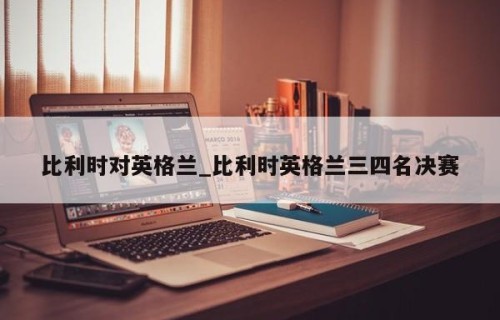 比利时对英格兰_比利时英格兰三四名决赛