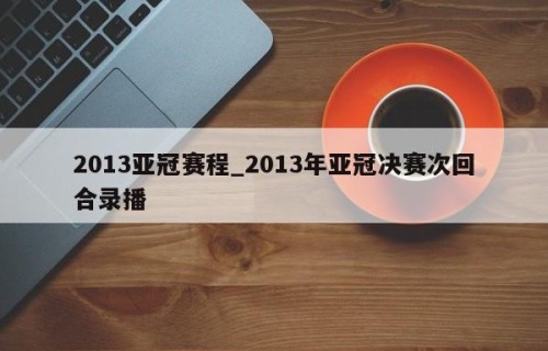 2013亚冠赛程_2013年亚冠决赛次回合录播