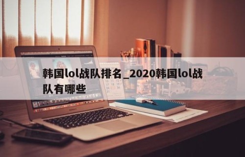 韩国lol战队排名_2020韩国lol战队有哪些