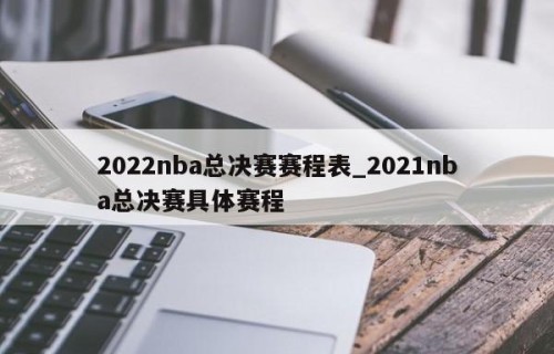 2022nba总决赛赛程表_2021nba总决赛具体赛程