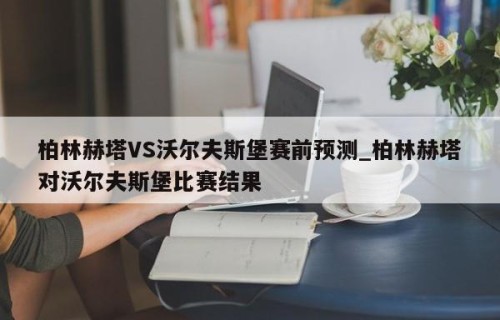 柏林赫塔VS沃尔夫斯堡赛前预测_柏林赫塔对沃尔夫斯堡比赛结果