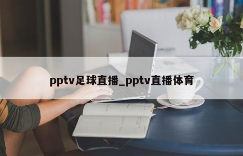 pptv足球直播_pptv直播体育