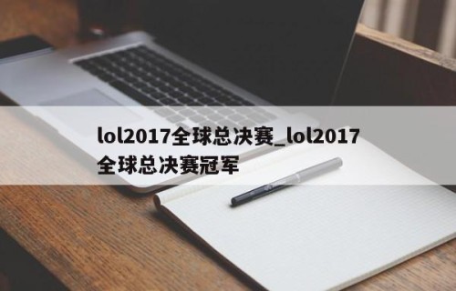 lol2017全球总决赛_lol2017全球总决赛冠军