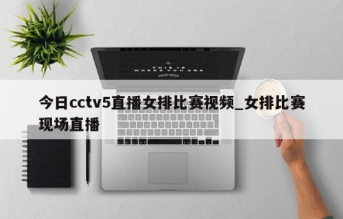 今日cctv5直播女排比赛视频_女排比赛现场直播