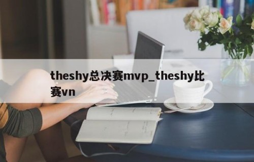 theshy总决赛mvp_theshy比赛vn