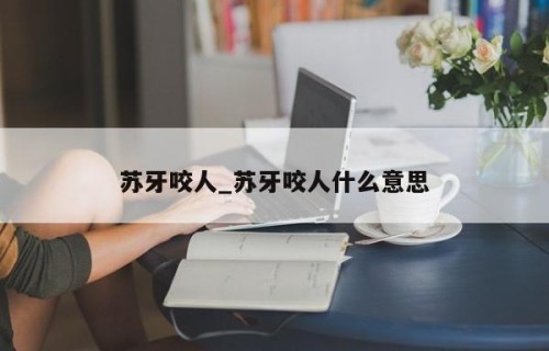 苏牙咬人_苏牙咬人什么意思
