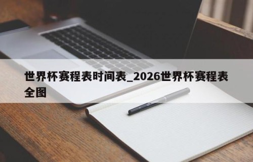 世界杯赛程表时间表_2026世界杯赛程表全图