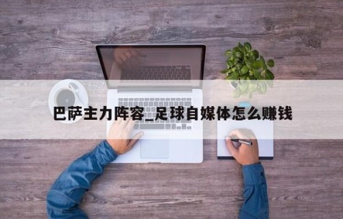 巴萨主力阵容_足球自媒体怎么赚钱