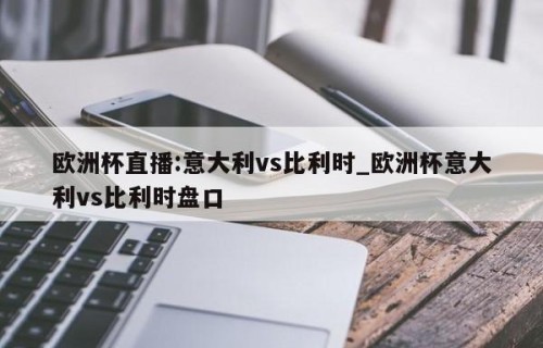 欧洲杯直播:意大利vs比利时_欧洲杯意大利vs比利时盘口