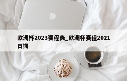 欧洲杯2023赛程表_欧洲杯赛程2021日期