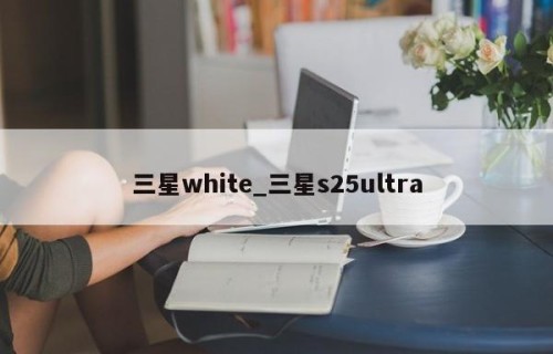 三星white_三星s25ultra