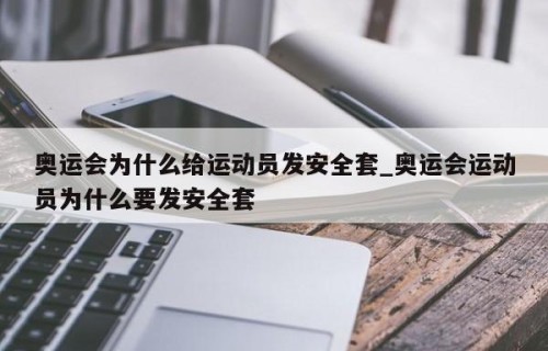 奥运会为什么给运动员发安全套_奥运会运动员为什么要发安全套