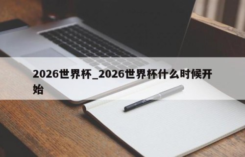 2026世界杯_2026世界杯什么时候开始