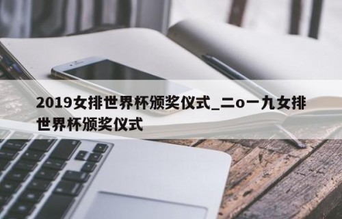 2019女排世界杯颁奖仪式_二o一九女排世界杯颁奖仪式