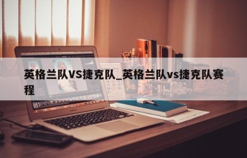 英格兰队VS捷克队_英格兰队vs捷克队赛程