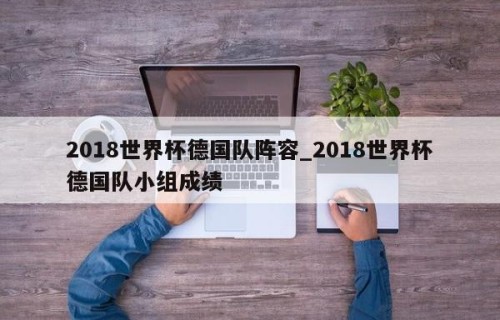 2018世界杯德国队阵容_2018世界杯德国队小组成绩