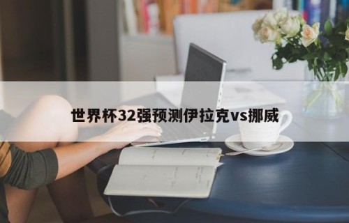 世界杯32强预测伊拉克vs挪威
